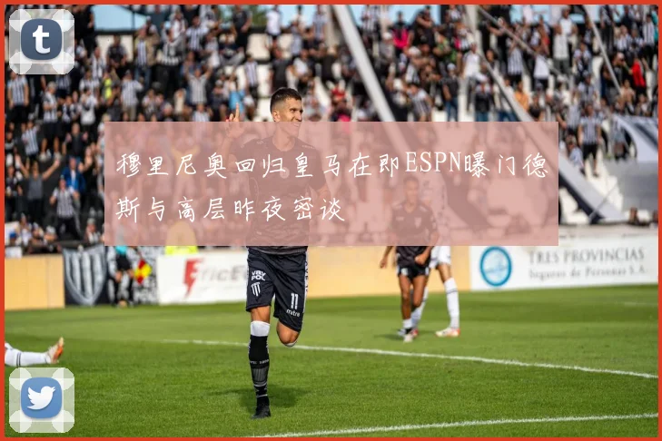 穆里尼奥回归皇马在即ESPN曝门德斯与高层昨夜密谈