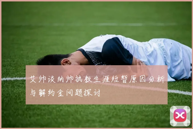 艾帅谈纳帅执教生涯短暂原因分析与解约金问题探讨
